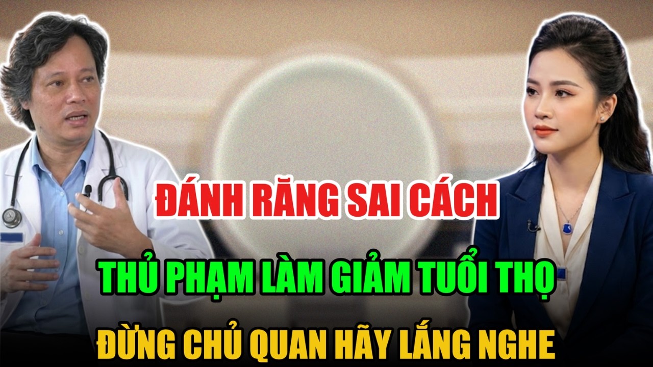 ĐÁNH RĂNG SAI CÁCH THỦ PHẠM GIẢM TUỔI THỌ ĐỪNG CHỦ QUAN