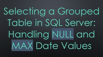 Selecting a Grouped Table in SQL Server: Handling NULL and MAX Date Values