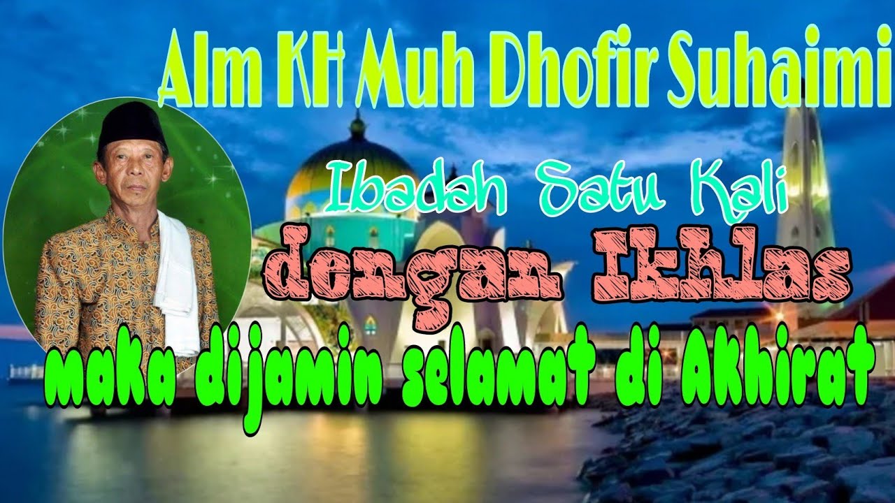 Ibadah satu kali dengan IKHLAS dijamin selamat di Akhirat : Alm Romo KH Moh Dhofir Shm