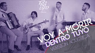 Voy a Morir Dentro Tuyo - Grupo Trinidad (Versión Acústica)
