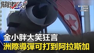 「給美國X蛋的小禮物」 金小胖大笑狂言「洲際導彈可打到阿拉斯加」! 關鍵時刻20170705-1 朱學恒 黃創夏