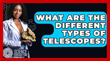 What Are The Different Types Of Telescopes? - Science Through Time