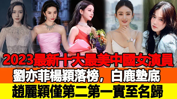 2023最新「十大最美中國女演員」名單出爐，劉亦菲楊穎落榜，白鹿墊底，趙麗穎僅第二，第一實至名歸美貌公認！追星看TV#劉亦菲#楊穎#白鹿#趙麗穎 - 天天要聞