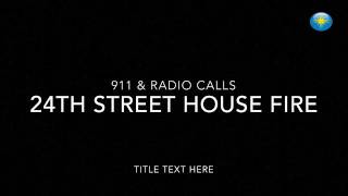 Calls from the 911 dispatch center, radio traffic for 24th Street house fire