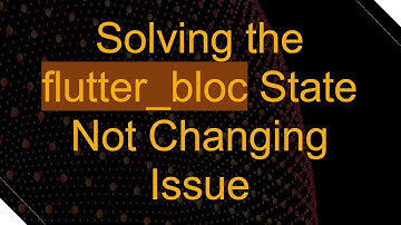 Solving the flutter_bloc State Not Changing Issue