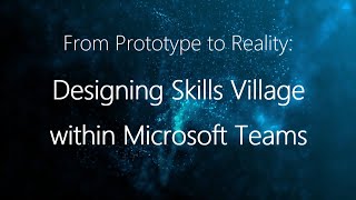 From Prototype to Reality: Designing Skills Village within Microsoft Teams
