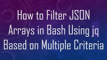 How to Filter JSON Arrays in Bash Using jq Based on Multiple Criteria