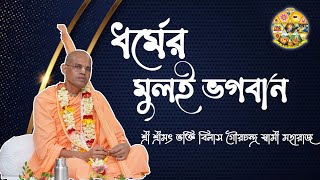 ধর্মের মুলই ভগবান ~ শ্রী শ্রীমৎ ভক্তি বিলাস গৌরচন্দ্র স্বামী মহারাজ