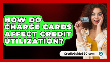 How Do Charge Cards Affect Credit Utilization? - CreditGuide360.com
