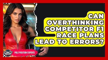 Can Overthinking Competitor F1 Race Plans Lead To Errors? - Pole Position Experts