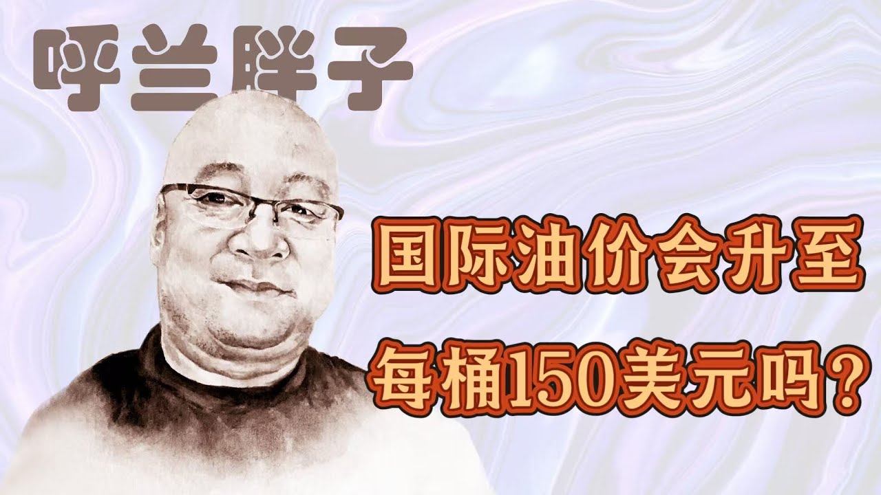 呼兰胖子：国际油价会升至每桶150美元吗？