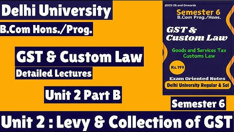 Unit 2 : Levy & Collection of GST l GST & Custom Law l Part B l Semester 6 l B Com Prog/Hons l Notes
