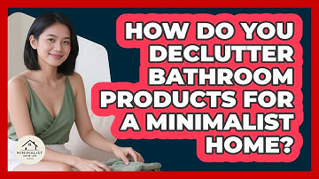 How Do You Declutter Bathroom Products For A Minimalist Home? - Minimalist Home Life
