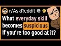 What everyday skill is SUSPICIOUS if you're too good at it? - (r/AskReddit)