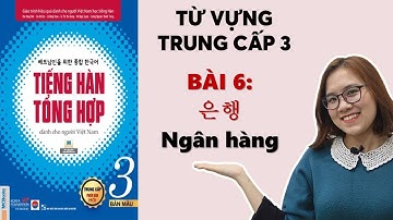 Bài 6: 은행 Ngân Hàng | Từ Vựng Tiếng Hàn Tổng Hợp Trung Cấp 3