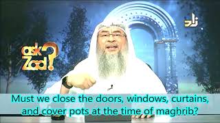 Must we close our Doors, Windows, Curtains, Cover Pots & Water containers at Maghrib Assim al hakeem