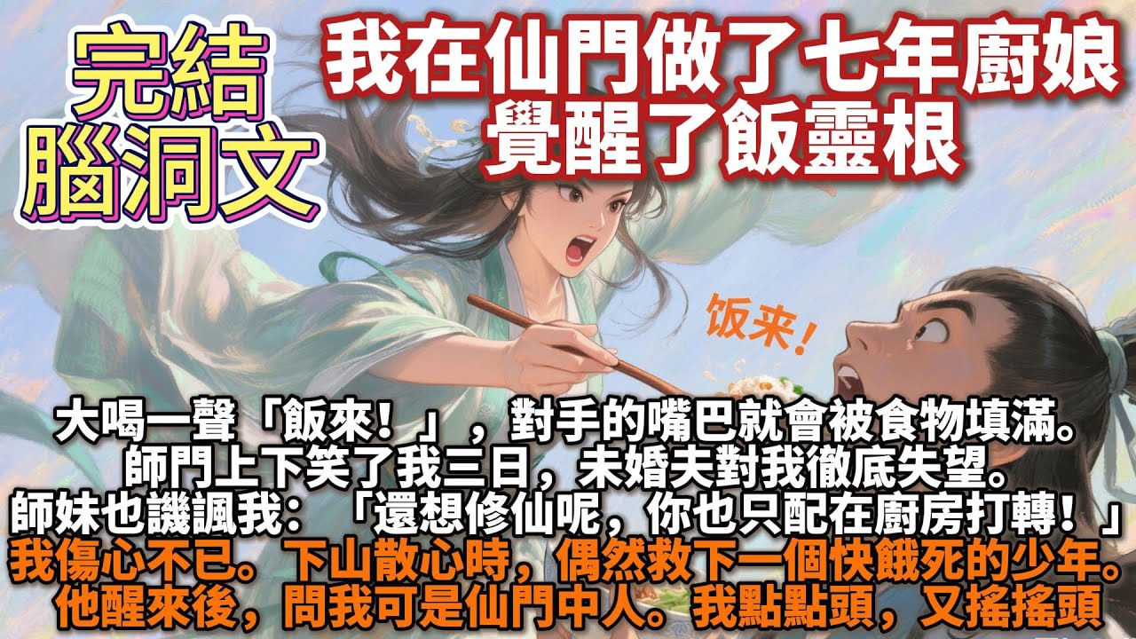 完結腦洞文：我在仙門做了七年廚娘，覺醒了飯靈根。大喝一聲「飯來！」，對手的嘴巴就會被食物填滿。師門上下笑了我三日，未婚夫對我徹底失望。師妹也譏諷我：「還想修仙呢（嚼嚼嚼）你也只配在廚房打轉！」