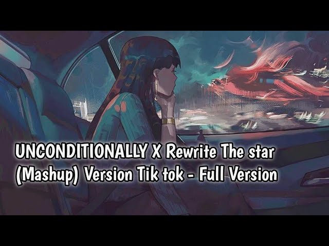 Unconditionally X Rewrite The star(Mashup) Version Tik tok - Full Version class=