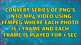 Convert Series of PNG's into MP4 Video Using FFMPEG Where Each Photo is 1 Frame and Each Frame...