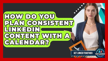 How Do You Plan Consistent LinkedIn Content With A Calendar? - Get Linked Together