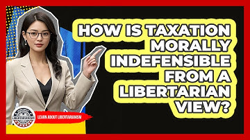 How Is Taxation Morally Indefensible From A Libertarian View? - Learn About Libertarianism