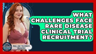 What Challenges Face Rare Disease Clinical Trial Recruitment? - Trials and Treatments Uncovered