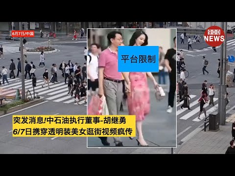 突发消息!中石油执行董事-胡继勇,6/7日携穿透明装美女逛街视频疯传