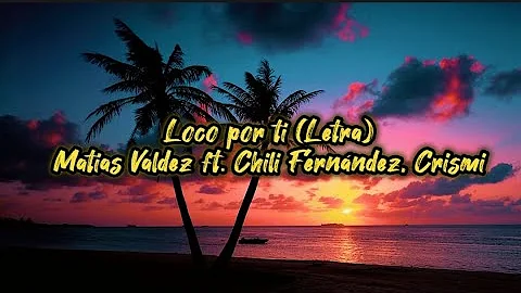 Loco por ti - (LETRA) Matias Valdez ft. Chili Fernández, Crismi