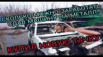 СКОЛЬКО МОЖНО ЗАРАБОТАТЬ СДАВ ВАЗ 21099 НА МЕТАЛЛ / ВЗЯЛ НОВУЮ ТАЧКУ