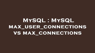 MySQL : MySQL max_user_connections vs max_connections