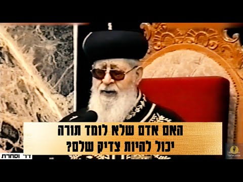 מרן הרב עובדיה יוסף - האם אדם שלא לומד תורה יכול להיות צדיק שלם?