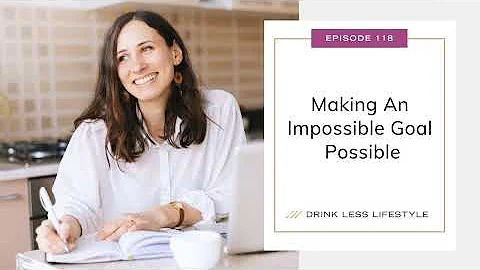 118: Making An Impossible Goal Possible