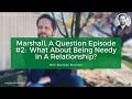 Marshall, A Question Episode #2:  What About Being Needy In A Relationship?