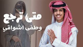 متى ترجع وطفى اشواقي 2026 نادر الشراري