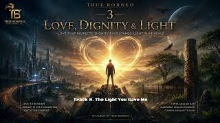Track 8: The Light You Gave Me | Full Album True Borneo 3 | Love, Dignity & Light