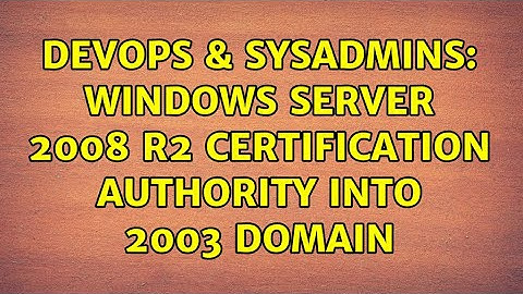 DevOps & SysAdmins: Windows Server 2008 R2 Certification Authority into 2003 Domain