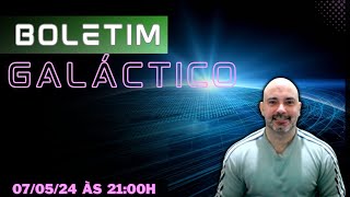 Boletim Galáctico: 07/05/24 às 21:00h