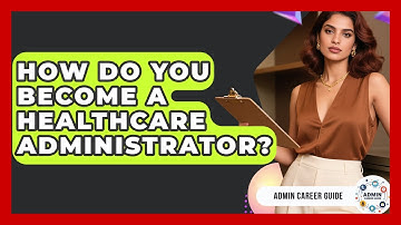 How Do You Become A Healthcare Administrator? - Admin Career Guide