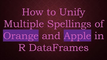 How to Unify Multiple Spellings of Orange and Apple in R DataFrames