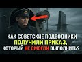 КАК СОВЕТСКИЕ ПОДВОДНИКИ ПОЛУЧИЛИ ПРИКАЗ,  КОТОРЫЙ НЕ СМОГЛИ ВЫПОЛНИТЬ!😦