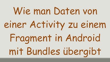 Wie man Daten von einer Activity zu einem Fragment in Android mit Bundles übergibt