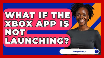 What If The Xbox App Is Not Launching? - Be App Savvy