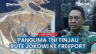 Panglima Andika Perkasa Tinjau Rute Kunjungan Jokowi Ke Freeport