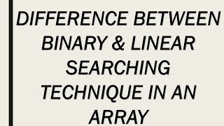DIFFERENCE BETWEEN BINARY & LINEAR SEARCHING TECHNIQUE IN AN ARRAY