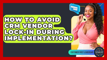 How To Avoid CRM Vendor Lock-in During Implementation? - Customer First Leadership