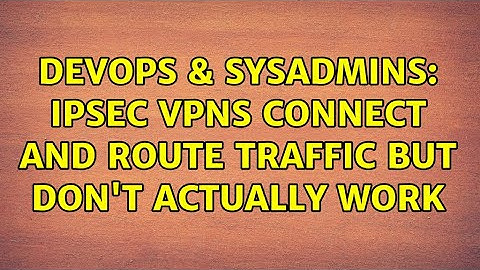 DevOps & SysAdmins: IPsec VPNs connect and route traffic but don