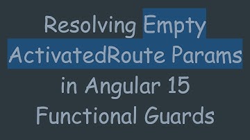 Resolving Empty ActivatedRoute Params in Angular 15 Functional Guards