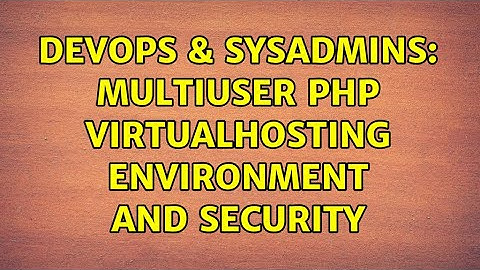 DevOps & SysAdmins: multiuser PHP virtualhosting environment and security (2 Solutions!!)