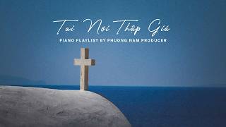 PIANO CẦU NGUYỆN, TĨNH NGUYỆN | TẠI NƠI THẬP GIÁ | Music Relaxing, Instrumental Worship & Prayer