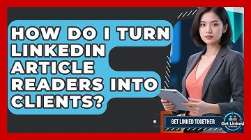 How Do I Turn LinkedIn Article Readers Into Clients? - Get Linked Together